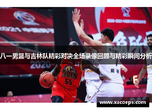 八一男篮与吉林队精彩对决全场录像回顾与精彩瞬间分析