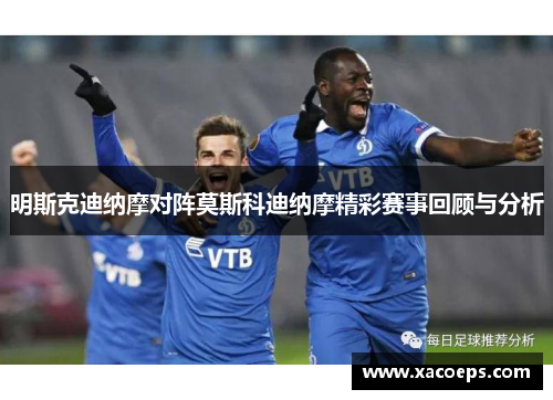 明斯克迪纳摩对阵莫斯科迪纳摩精彩赛事回顾与分析