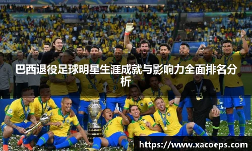 巴西退役足球明星生涯成就与影响力全面排名分析
